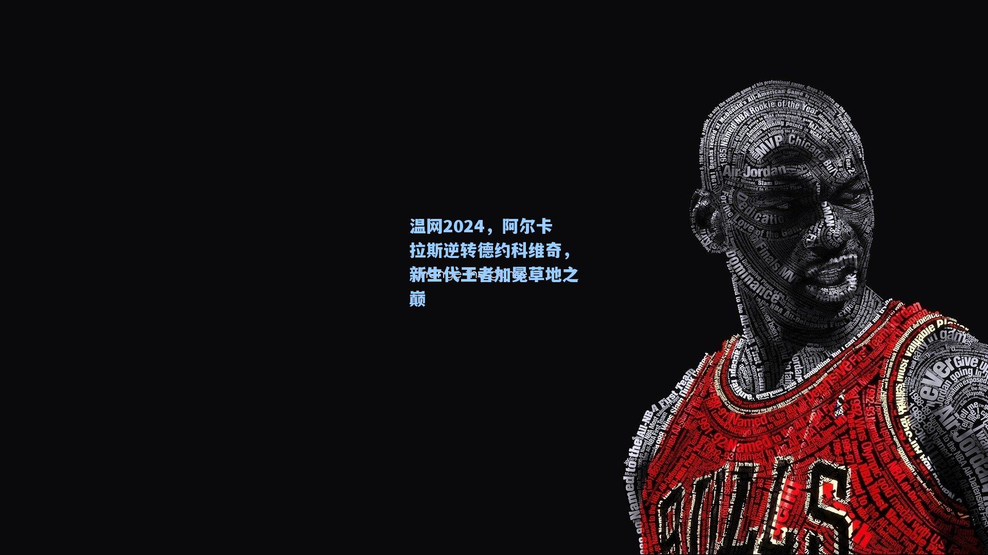 温网2024，阿尔卡拉斯逆转德约科维奇，新生代王者加冕草地之巅
