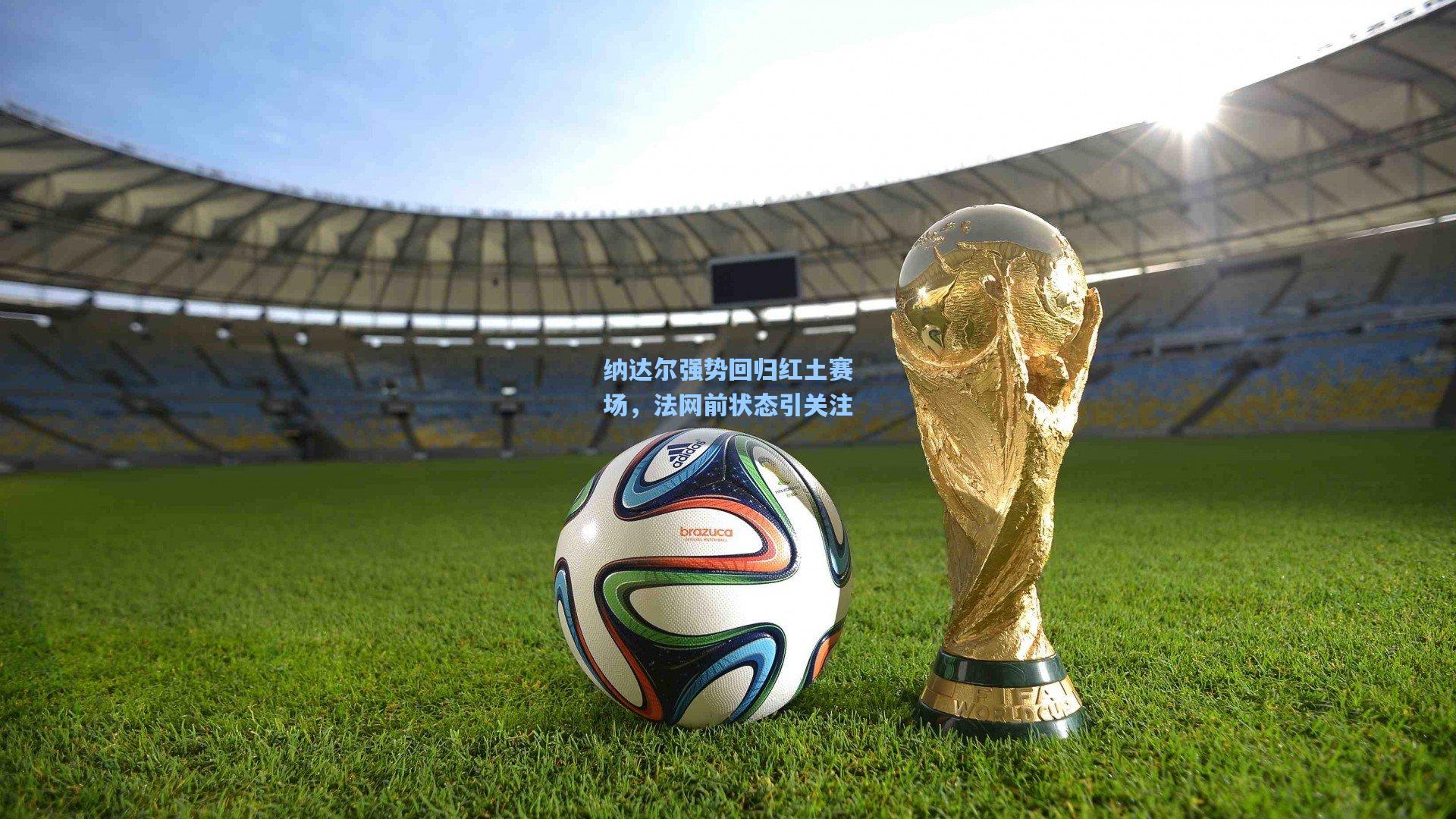 纳达尔强势回归红土赛场，法网前状态引关注