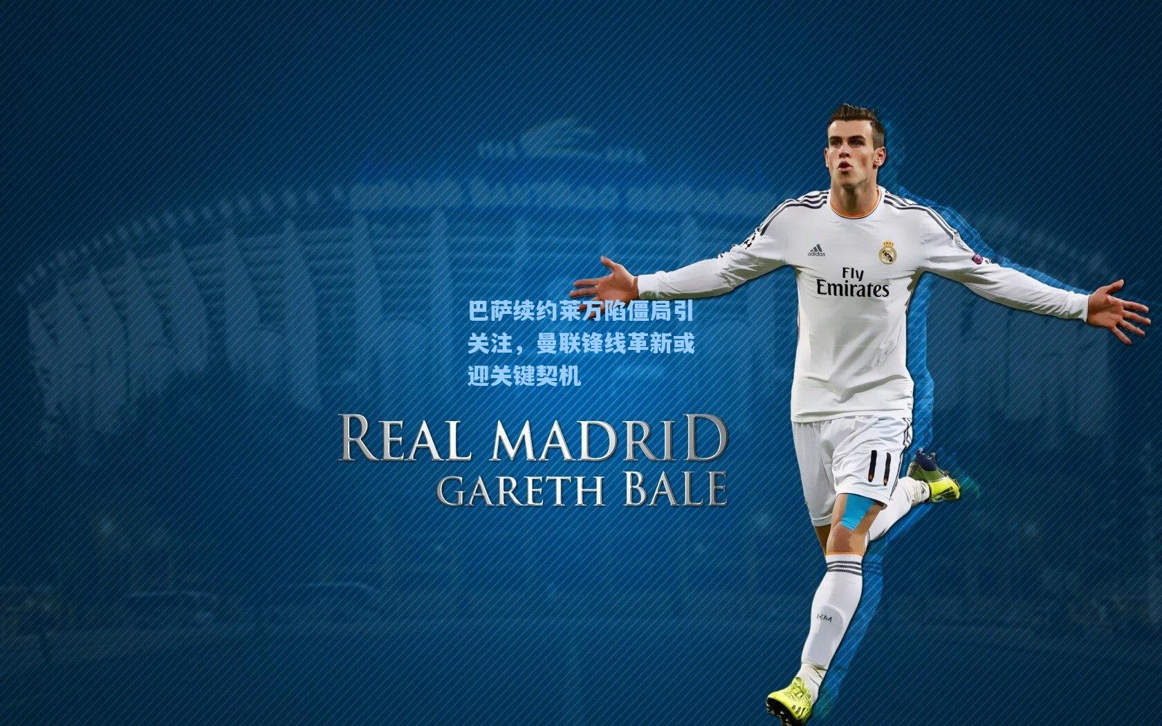 巴萨续约莱万陷僵局引关注，曼联锋线革新或迎关键契机