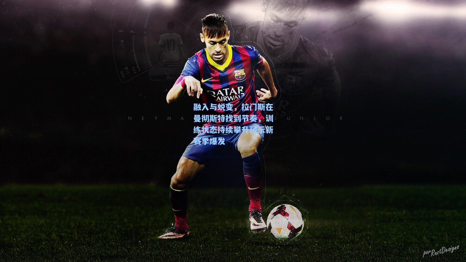 融入与蜕变，拉门斯在曼彻斯特找到节奏，训练状态持续攀升预示新赛季爆发