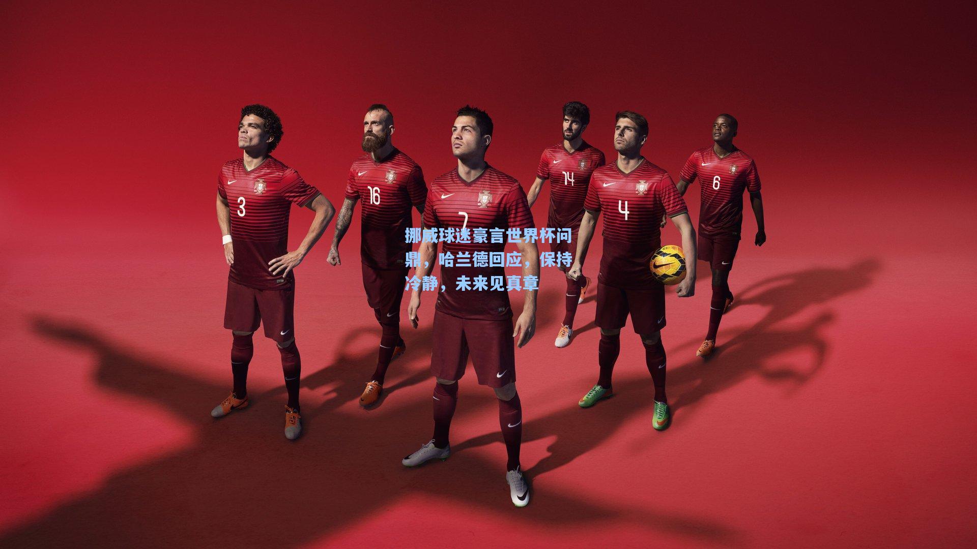 【彩经网官网首页】挪威球迷豪言世界杯问鼎，哈兰德回应，保持冷静，未来见真章