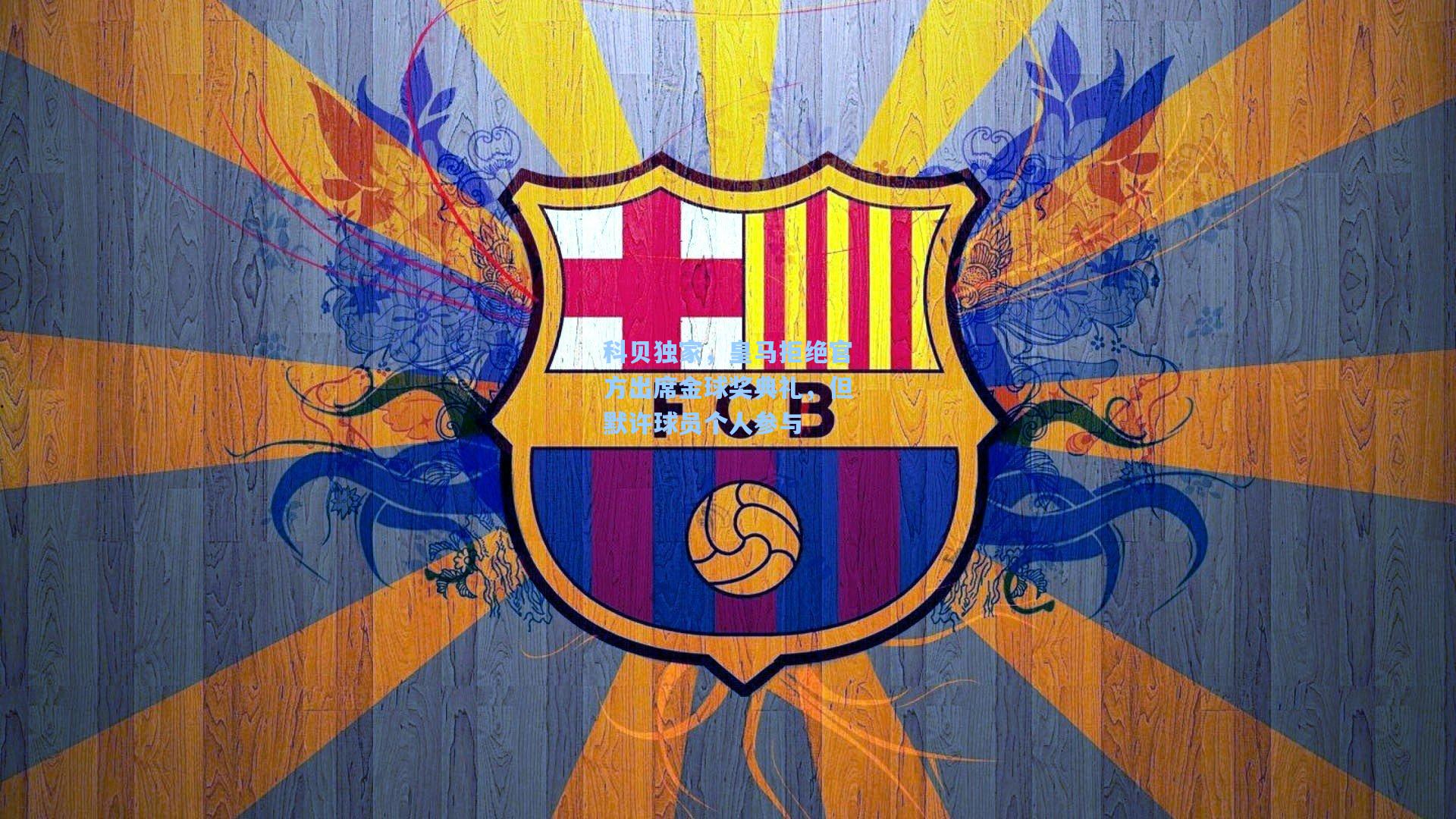 彩经网官网首页_科贝独家，皇马拒绝官方出席金球奖典礼，但默许球员个人参与