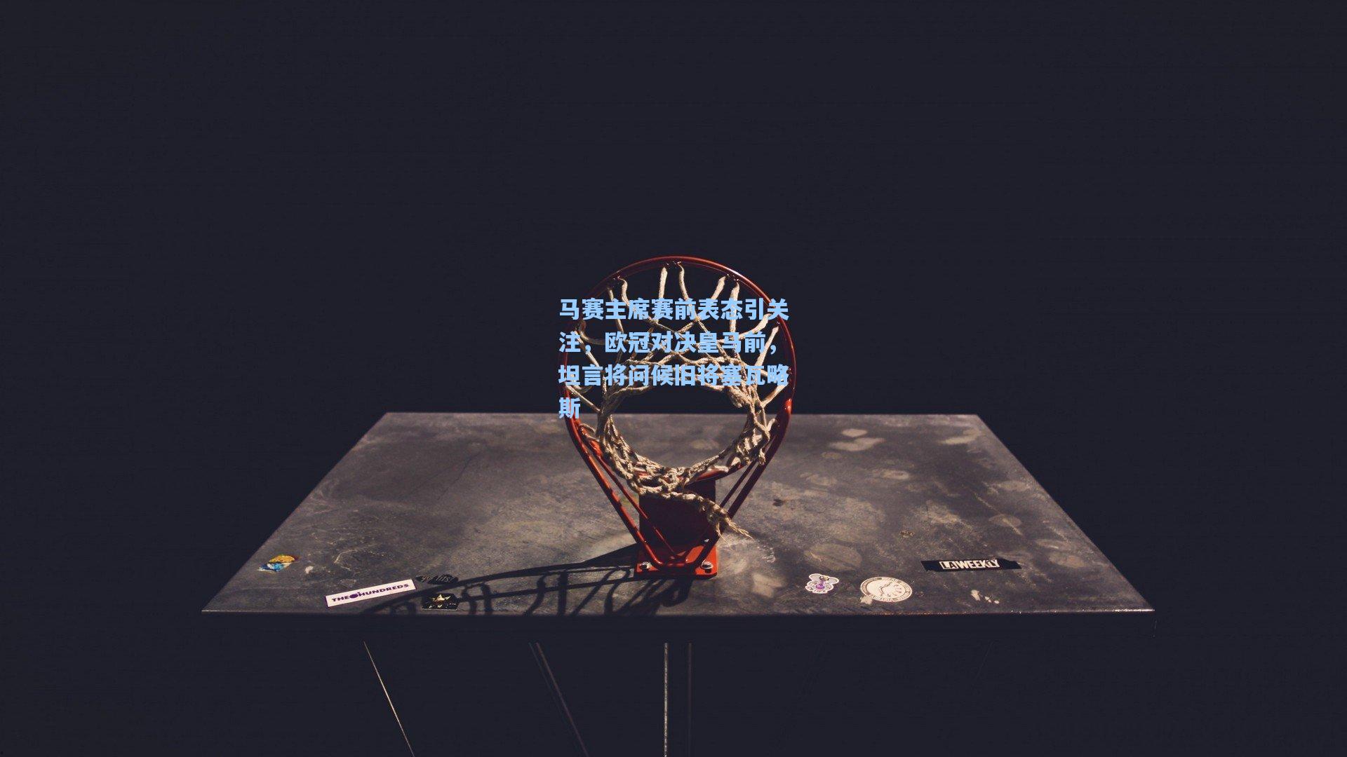 马赛主席赛前表态引关注，欧冠对决皇马前，坦言将问候旧将塞瓦略斯