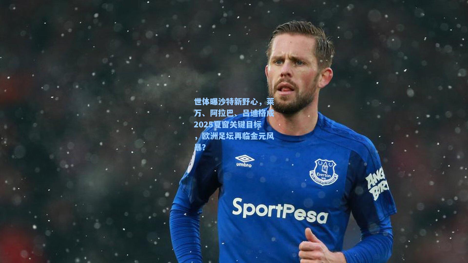 世体曝沙特新野心，莱万、阿拉巴、吕迪格成2025夏窗关键目标，欧洲足坛再临金元风暴？