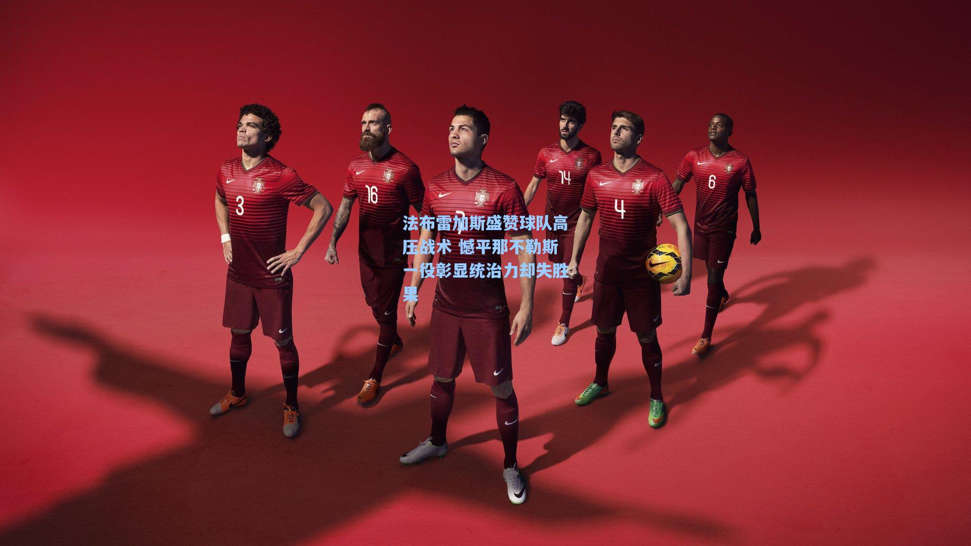 法布雷加斯盛赞球队高压战术 憾平那不勒斯一役彰显统治力却失胜果