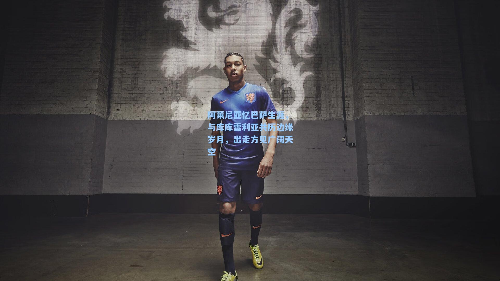 阿莱尼亚忆巴萨生涯，与库库雷利亚共历边缘岁月，出走方见广阔天空