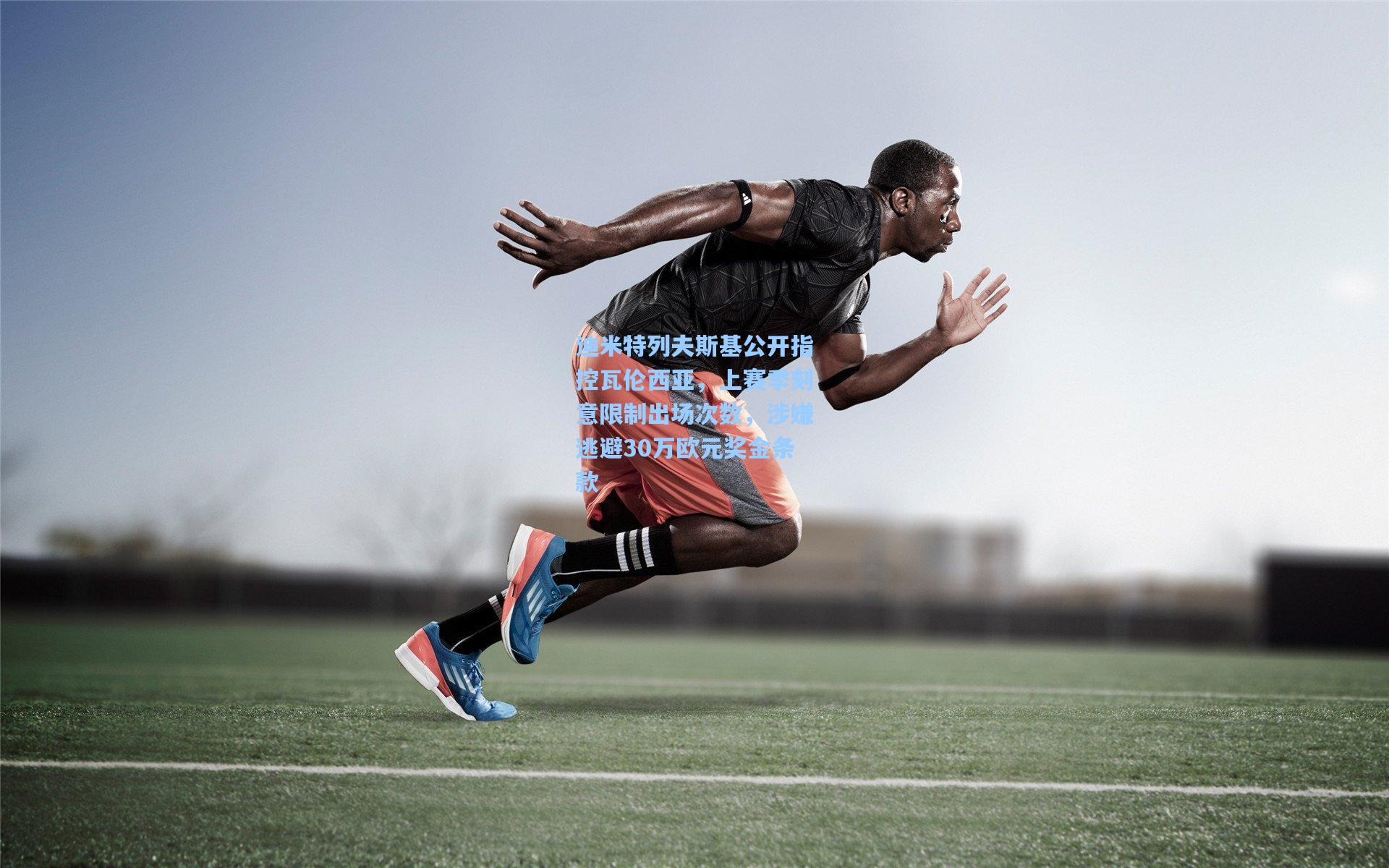 迪米特列夫斯基公开指控瓦伦西亚，上赛季刻意限制出场次数，涉嫌逃避30万欧元奖金条款