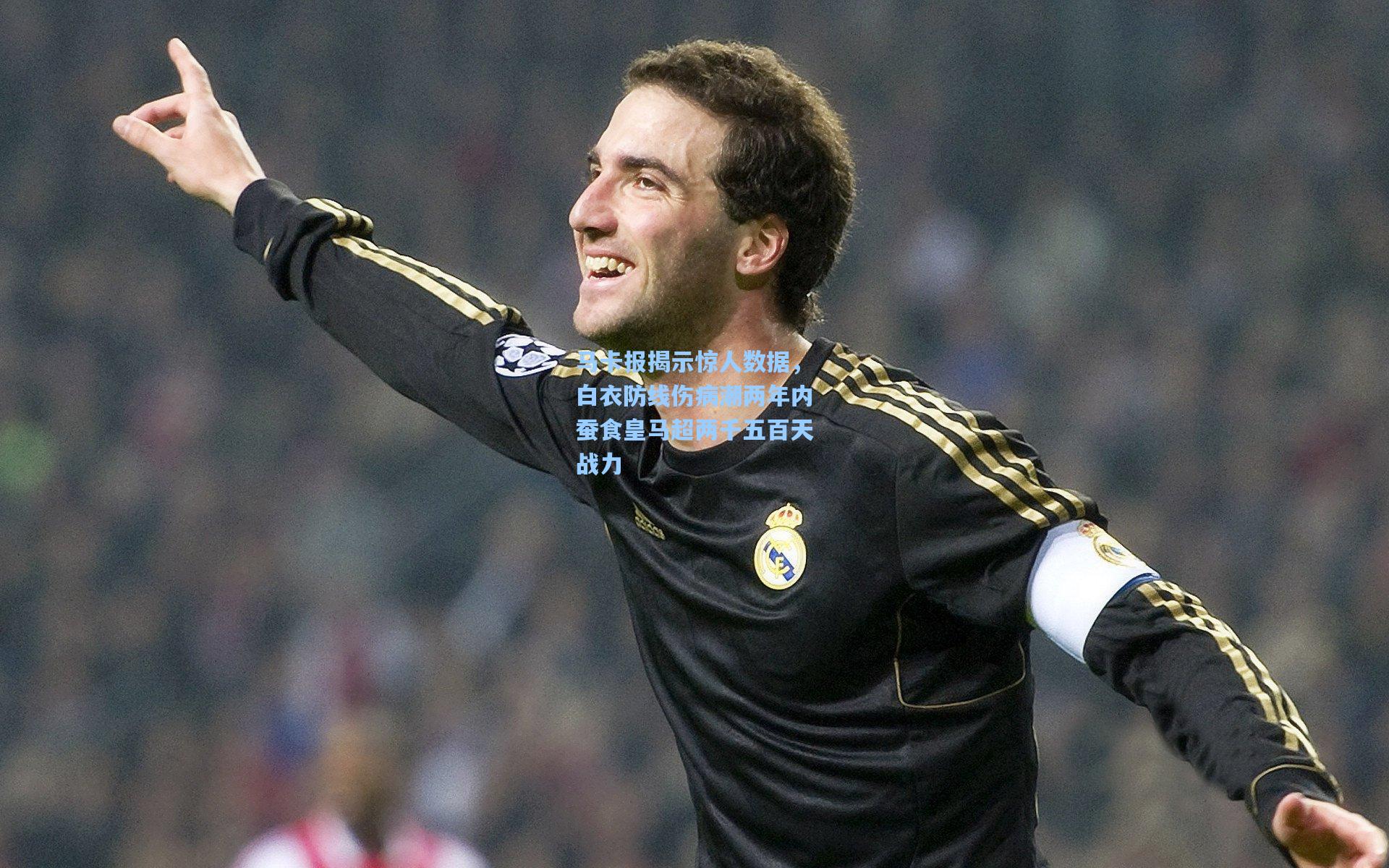 马卡报揭示惊人数据，白衣防线伤病潮两年内蚕食皇马超两千五百天战力