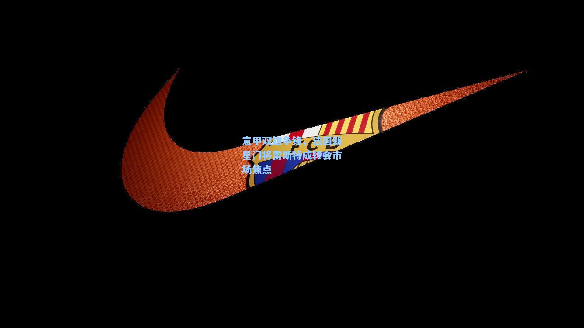 意甲双雄争锋，法国新星门将雷斯特成转会市场焦点