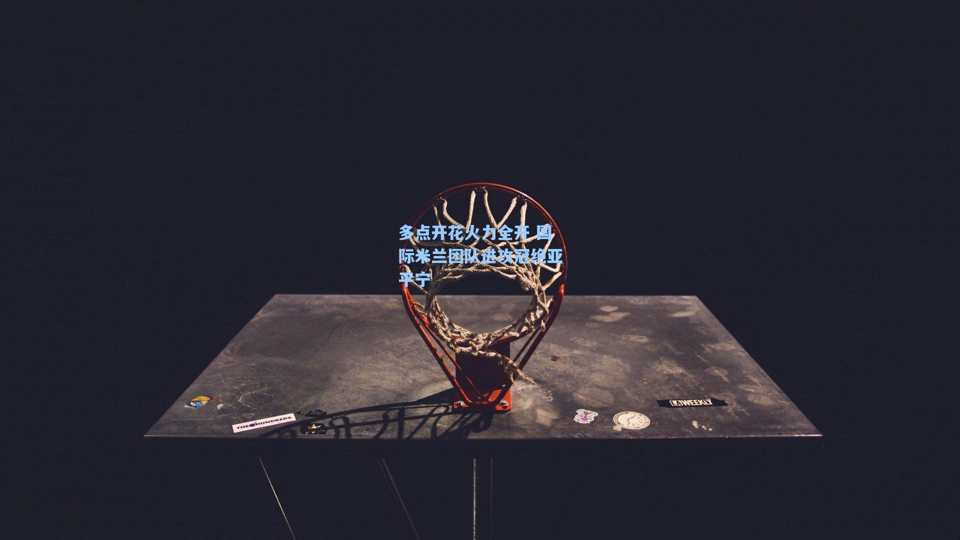 多点开花火力全开 国际米兰团队进攻冠绝亚平宁