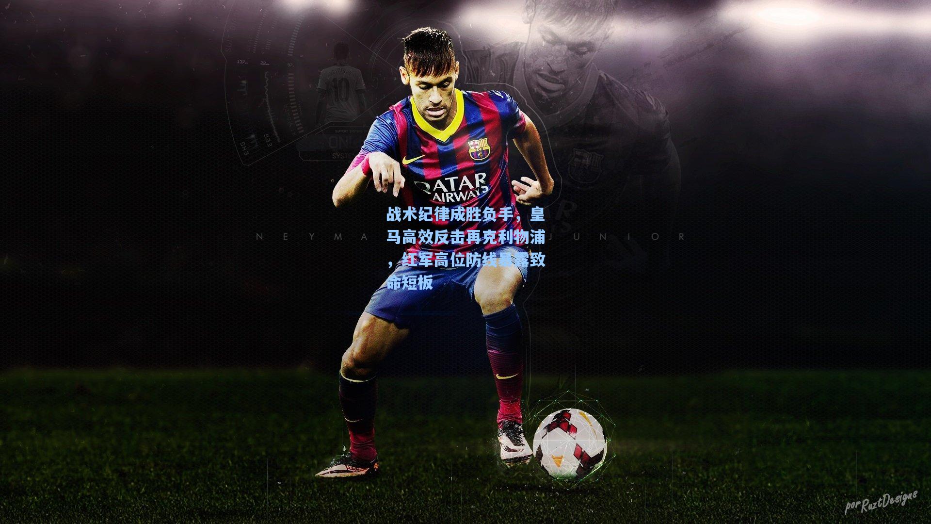 战术纪律成胜负手，皇马高效反击再克利物浦，红军高位防线暴露致命短板